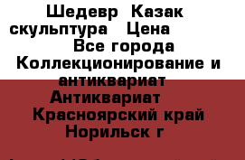 Шедевр “Казак“ скульптура › Цена ­ 50 000 - Все города Коллекционирование и антиквариат » Антиквариат   . Красноярский край,Норильск г.